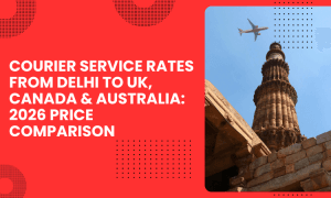 Courier Service Rates from Delhi to UK, Canada & Australia: 2026 Price Comparison